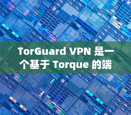 TorGuard VPN 是一个基于 Torque 的端到端 VPN 服务，提供多种连接软件以适应不同需求。以下是关于 TorGuard VPN 的稳定连接软件的一些关键信息