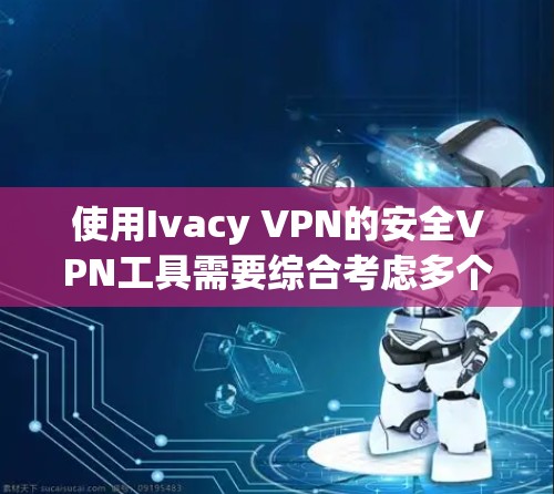 使用Ivacy VPN的安全VPN工具需要综合考虑多个因素,包括用户的需求、技术能力、网络环境以及工具的性能和安全性。以下是对Ivacy VPN的详细分析 使用Ivacy VPN的安全VPN工具需要综合考虑多个因素,包括用户的需求、技术能力、网络环境以及工具的性能和安全性。以下是对Ivacy VPN的详细分析