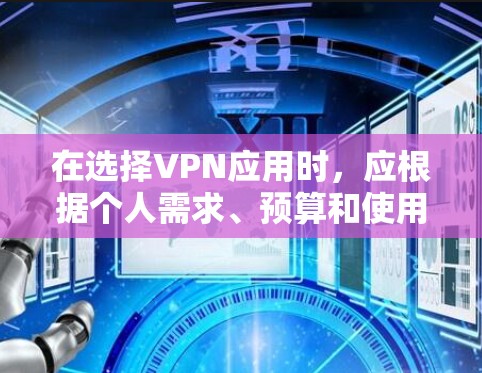 在选择VPN应用时，应根据个人需求、预算和使用习惯来决定。以下是对各推荐软件的详细比较和总结