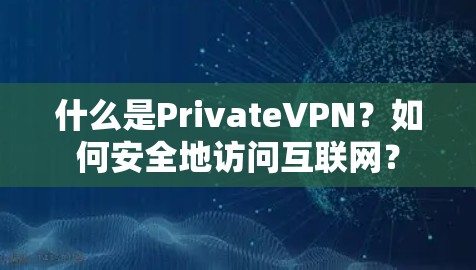什么是PrivateVPN?如何安全地访问互联网? 什么是PrivateVPN?如何安全地访问互联网?