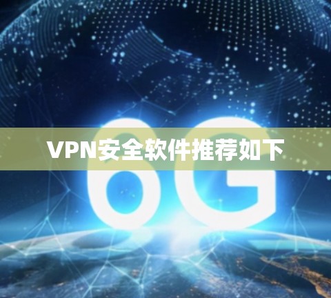 VPN安全软件推荐如下 VPN安全软件推荐如下