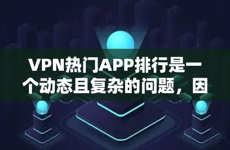 VPN热门APP排行是一个动态且复杂的问题,因为它取决于多个因素,包括用户的需求、平台的特色以及各自的技术优势。以下是一些可能被用户关注的VPNAPP及其排名,根据多个因素综合考量 VPN热门APP排行是一个动态且复杂的问题,因为它取决于多个因素,包括用户的需求、平台的特色以及各自的技术优势。以下是一些可能被用户关注的VPNAPP及其排名,根据多个因素综合考量