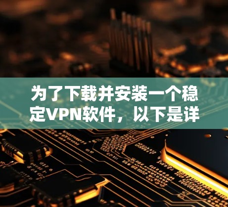 为了下载并安装一个稳定VPN软件,以下是详细的步骤说明 为了下载并安装一个稳定VPN软件,以下是详细的步骤说明
