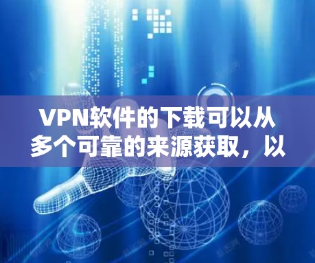 VPN软件的下载可以从多个可靠的来源获取,以确保软件的安全性和有效性。以下是几个常见的VPN软件下载的建议 VPN软件的下载可以从多个可靠的来源获取,以确保软件的安全性和有效性。以下是几个常见的VPN软件下载的建议