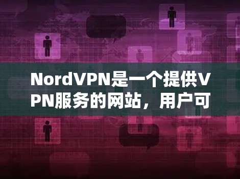 NordVPN是一个提供VPN服务的网站,用户可以选择适合自己的配置来连接VPN服务。以下是下载NordVPN的步骤 NordVPN是一个提供VPN服务的网站,用户可以选择适合自己的配置来连接VPN服务。以下是下载NordVPN的步骤