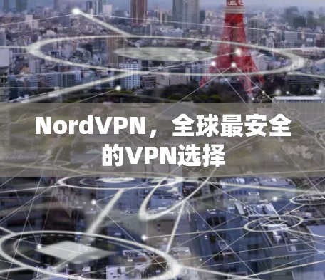 NordVPN,全球最安全的VPN选择 NordVPN,全球最安全的VPN选择