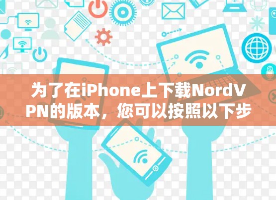为了在iPhone上下载NordVPN的版本,您可以按照以下步骤操作 为了在iPhone上下载NordVPN的版本,您可以按照以下步骤操作
