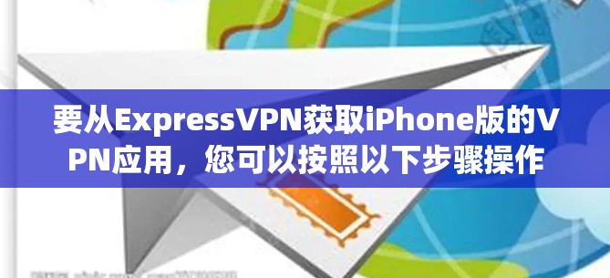 要从ExpressVPN获取iPhone版的VPN应用，您可以按照以下步骤操作