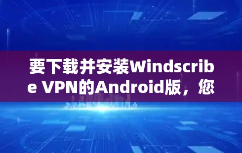 要下载并安装Windscribe VPN的Android版,您可以按照以下步骤操作 要下载并安装Windscribe VPN的Android版,您可以按照以下步骤操作