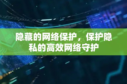 隐藏的网络保护,保护隐私的高效网络守护 隐藏的网络保护,保护隐私的高效网络守护