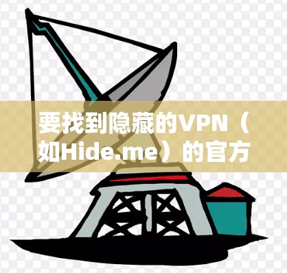 要找到隐藏的VPN(如Hide.me)的官方下载地址,建议以下步骤 要找到隐藏的VPN(如Hide.me)的官方下载地址,建议以下步骤