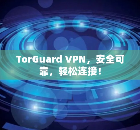 TorGuard VPN,安全可靠,轻松连接! TorGuard VPN,安全可靠,轻松连接!