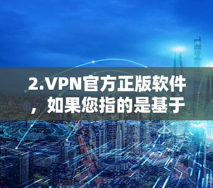 2.VPN官方正版软件,如果您指的是基于官方和经过严格审查的软件,这些软件通常享有更好的安全性保证和匿名性。选择这些软件有助于保障您的安全 2.VPN官方正版软件,如果您指的是基于官方和经过严格审查的软件,这些软件通常享有更好的安全性保证和匿名性。选择这些软件有助于保障您的安全