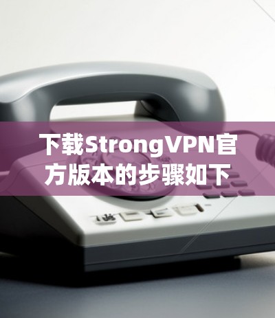 下载StrongVPN官方版本的步骤如下 下载StrongVPN官方版本的步骤如下