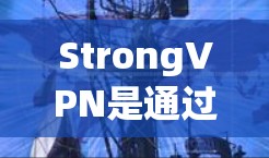 StrongVPN是通过其官方网站或者官方渠道提供的,通常官方会提供下载选项。以下是获取官方下载的步骤 StrongVPN是通过其官方网站或者官方渠道提供的,通常官方会提供下载选项。以下是获取官方下载的步骤