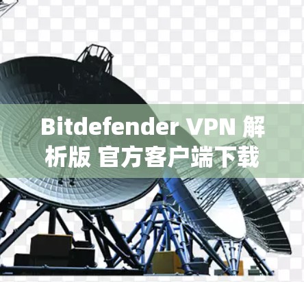 Bitdefender VPN 解析版 官方客户端下载 guide Bitdefender VPN 解析版 官方客户端下载 guide