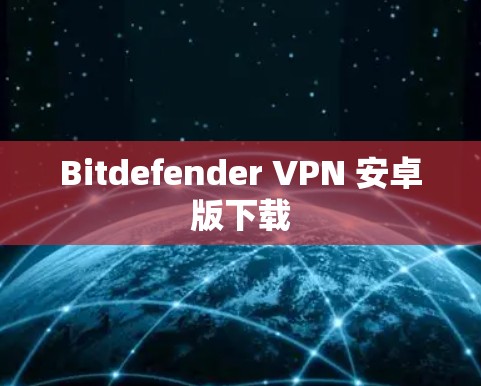 Bitdefender VPN 安卓版下载 Bitdefender VPN 安卓版下载