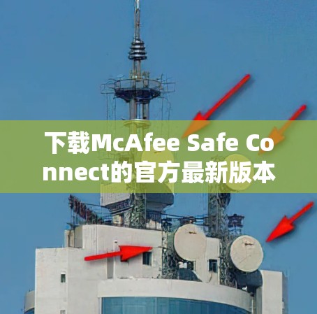 下载McAfee Safe Connect的官方最新版本的步骤如下