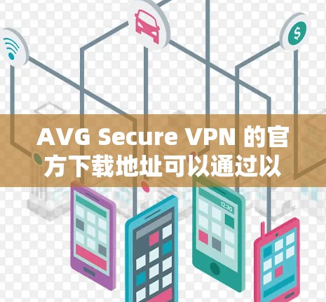 AVG Secure VPN 的官方下载地址可以通过以下方式获取 AVG Secure VPN 的官方下载地址可以通过以下方式获取
