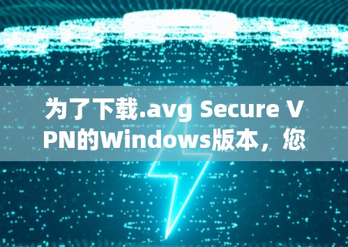 为了下载.avg Secure VPN的Windows版本,您可以按照以下步骤进行操作 为了下载.avg Secure VPN的Windows版本,您可以按照以下步骤进行操作