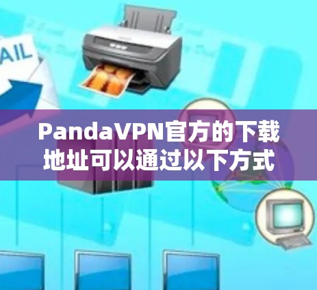PandaVPN官方的下载地址可以通过以下方式找到和使用 PandaVPN官方的下载地址可以通过以下方式找到和使用
