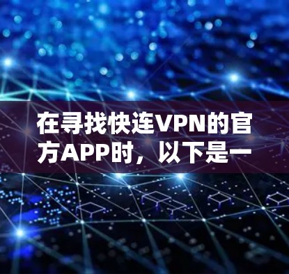 在寻找快连VPN的官方APP时,以下是一些可靠的选择,它们以其流畅的界面、安全的连接速度和丰富的功能而闻名 在寻找快连VPN的官方APP时,以下是一些可靠的选择,它们以其流畅的界面、安全的连接速度和丰富的功能而闻名