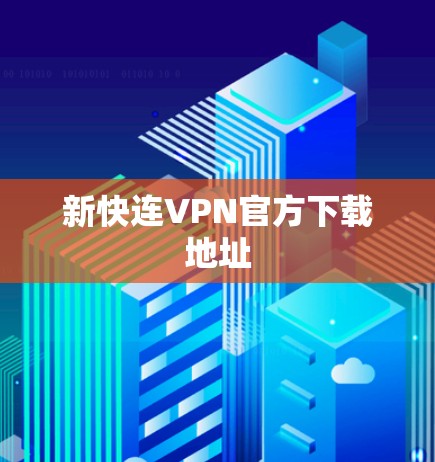 新快连VPN官方下载地址 新快连VPN官方下载地址