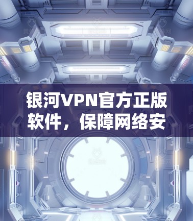 银河VPN官方正版软件，保障网络安全与稳定的得力得手