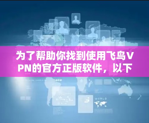 为了帮助你找到使用飞鸟VPN的官方正版软件，以下是一些推荐和步骤