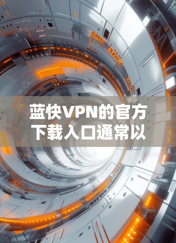 蓝快VPN的官方下载入口通常以官方网站为主,通常在网页上提供下载或下载蓝快VPN这样的链接。以下是具体的步骤 蓝快VPN的官方下载入口通常以官方网站为主,通常在网页上提供下载或下载蓝快VPN这样的链接。以下是具体的步骤