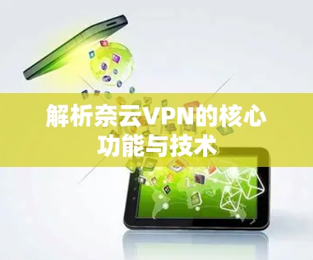 解析奈云VPN的核心功能与技术 解析奈云VPN的核心功能与技术