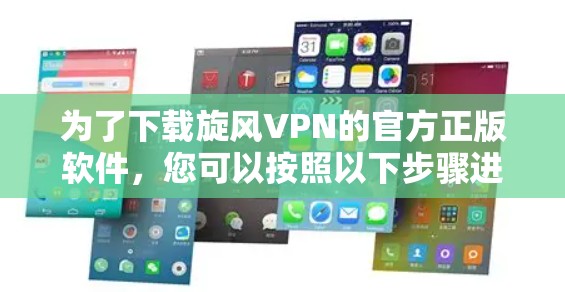 为了下载旋风VPN的官方正版软件,您可以按照以下步骤进行操作 为了下载旋风VPN的官方正版软件,您可以按照以下步骤进行操作