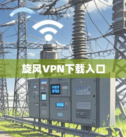 旋风VPN下载入口 旋风VPN下载入口