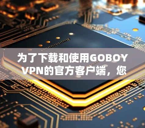 为了下载和使用GOBOY VPN的官方客户端,您可以按照以下步骤进行操作 为了下载和使用GOBOY VPN的官方客户端,您可以按照以下步骤进行操作