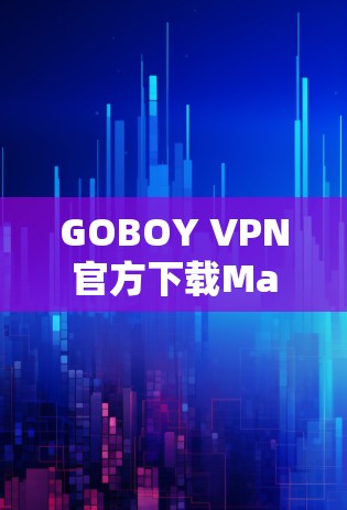 GOBOY VPN官方下载Mac版,安全、高效、轻松隐私保护 GOBOY VPN官方下载Mac版,安全、高效、轻松隐私保护