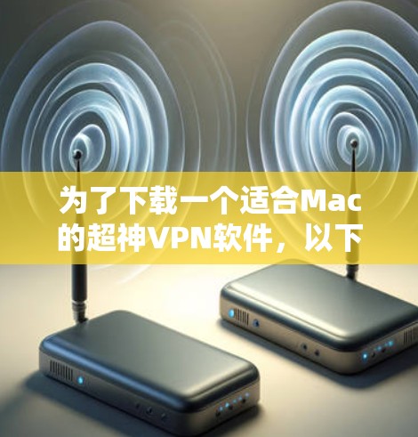 为了下载一个适合Mac的超神VPN软件,以下是一步步的建议 为了下载一个适合Mac的超神VPN软件,以下是一步步的建议