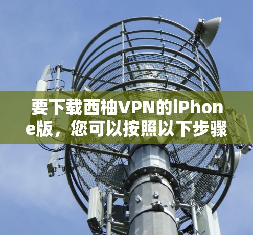 要下载西柚VPN的iPhone版,您可以按照以下步骤操作 要下载西柚VPN的iPhone版,您可以按照以下步骤操作