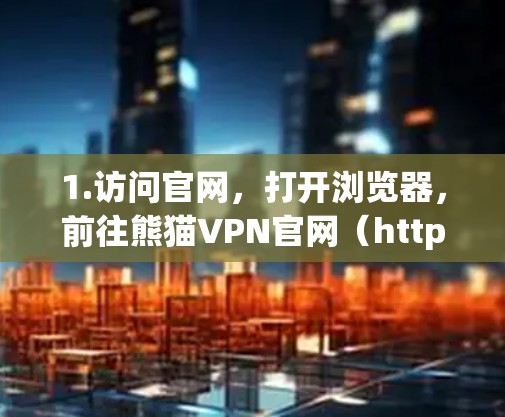 1.访问官网,打开浏览器,前往熊猫VPN官网(http:www.coppa.com) 1.访问官网,打开浏览器,前往熊猫VPN官网(http:www.coppa.com)