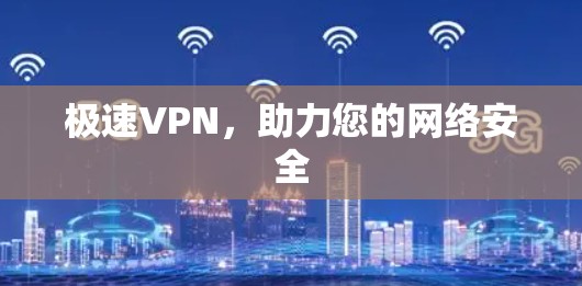极速VPN,助力您的网络安全 极速VPN,助力您的网络安全