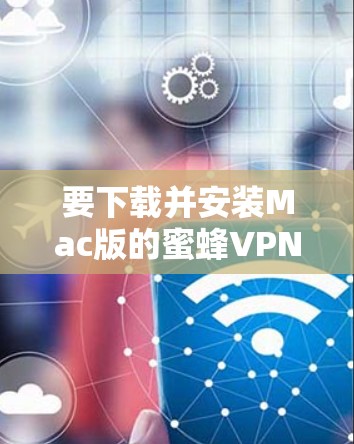 要下载并安装Mac版的蜜蜂VPN软件,您可以按照以下步骤进行 要下载并安装Mac版的蜜蜂VPN软件,您可以按照以下步骤进行