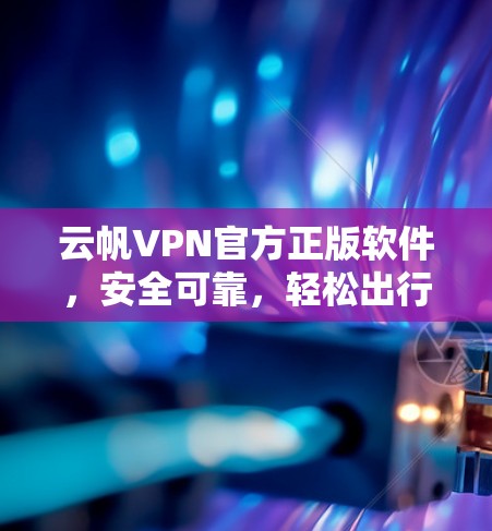 云帆VPN官方正版软件，安全可靠，轻松出行
