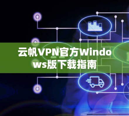 云帆VPN官方Windows版下载指南 云帆VPN官方Windows版下载指南