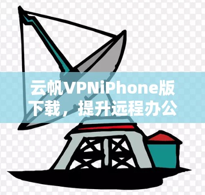 云帆VPNiPhone版下载,提升远程办公效率的可靠选择 云帆VPNiPhone版下载,提升远程办公效率的可靠选择