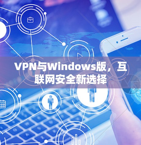 VPN与Windows版,互联网安全新选择 VPN与Windows版,互联网安全新选择