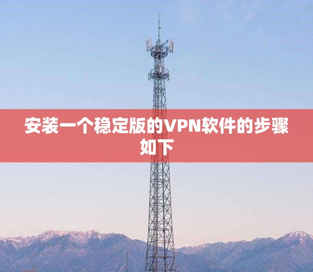 安装一个稳定版的VPN软件的步骤如下 安装一个稳定版的VPN软件的步骤如下