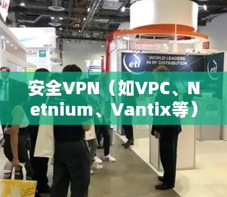 安全VPN(如VPC、Netnium、Vantix等)是一个用于安全连接的软件,主要提供VPN功能,帮助用户保持隐私和安全连接。为了下载并安装这些软件,您可以按照以下步骤操作 安全VPN(如VPC、Netnium、Vantix等)是一个用于安全连接的软件,主要提供VPN功能,帮助用户保持隐私和安全连接。为了下载并安装这些软件,您可以按照以下步骤操作