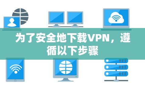 为了安全地下载VPN，遵循以下步骤