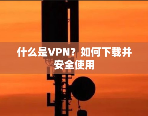 什么是VPN?如何下载并安全使用 什么是VPN?如何下载并安全使用