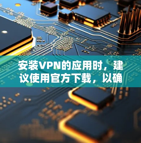 安装VPN的应用时,建议使用官方下载,以确保安全性和稳定性。以下是几种常见的VPN应用 安装VPN的应用时,建议使用官方下载,以确保安全性和稳定性。以下是几种常见的VPN应用