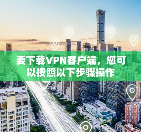 要下载VPN客户端，您可以按照以下步骤操作